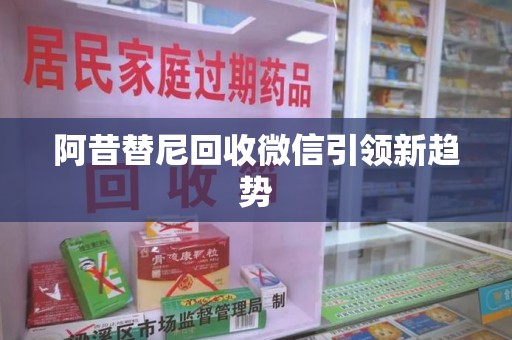 蚌埠阿昔替尼回收微信引领新趋势