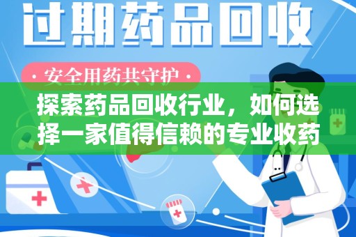 蚌埠探索药品回收行业，如何选择一家值得信赖的专业收药机构