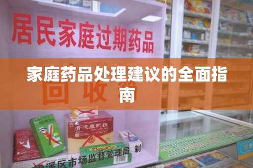 蚌埠家庭药品处理建议的全面指南
