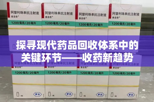 蚌埠探寻现代药品回收体系中的关键环节——收药新趋势
