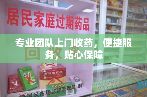 蚌埠专业团队上门收药，便捷服务，贴心保障