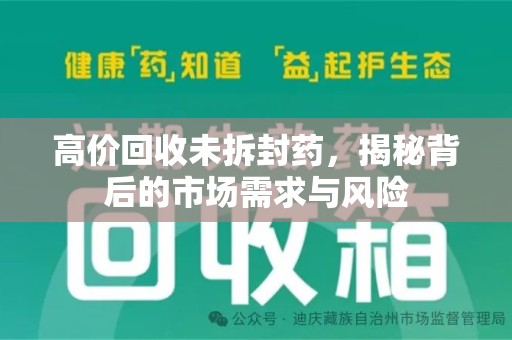 蚌埠高价回收未拆封药，揭秘背后的市场需求与风险