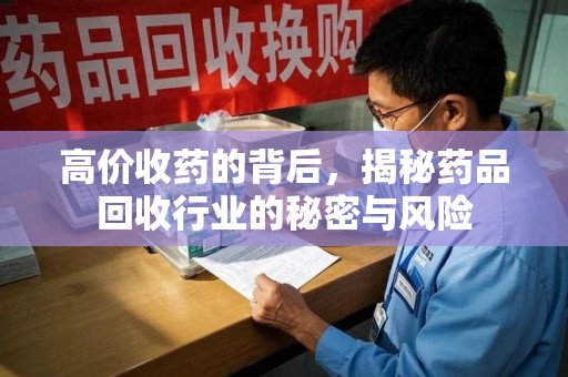 蚌埠高价收药的背后，揭秘药品回收行业的秘密与风险