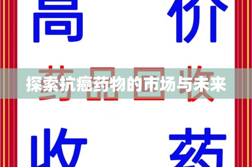 蚌埠探索抗癌药物的市场与未来