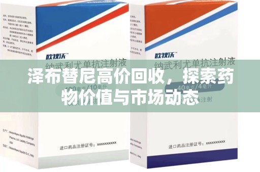 蚌埠泽布替尼高价回收，探索药物价值与市场动态