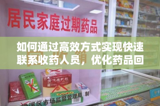蚌埠如何通过高效方式实现快速联系收药人员，优化药品回收流程