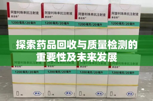蚌埠探索药品回收与质量检测的重要性及未来发展
