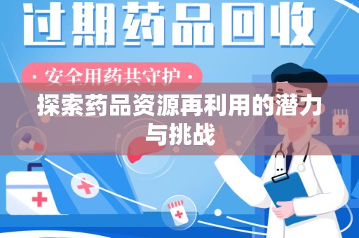 蚌埠探索药品资源再利用的潜力与挑战