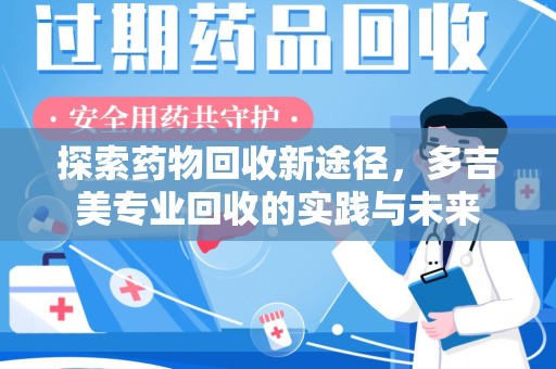 蚌埠探索药物回收新途径，多吉美专业回收的实践与未来