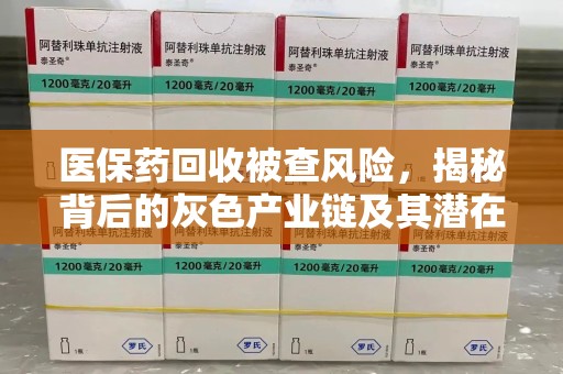 蚌埠医保药回收被查风险，揭秘背后的灰色产业链及其潜在隐患