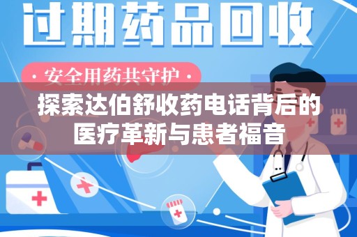 蚌埠探索达伯舒收药电话背后的医疗革新与患者福音