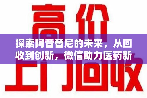 蚌埠探索阿昔替尼的未来，从回收到创新，微信助力医药新生态