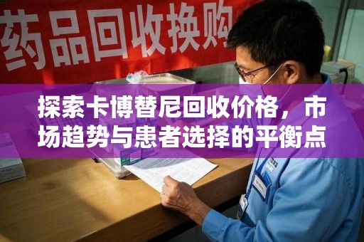 蚌埠探索卡博替尼回收价格，市场趋势与患者选择的平衡点