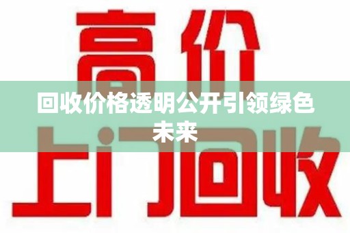 蚌埠回收价格透明公开引领绿色未来