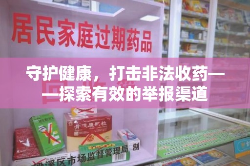 蚌埠守护健康，打击非法收药——探索有效的举报渠道