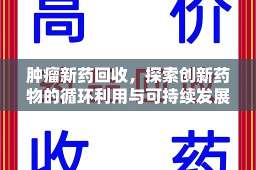 蚌埠肿瘤新药回收，探索创新药物的循环利用与可持续发展