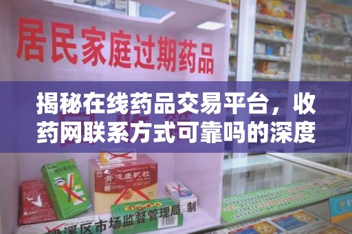 蚌埠揭秘在线药品交易平台，收药网联系方式可靠吗的深度探讨