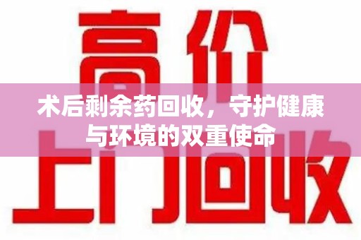蚌埠术后剩余药回收，守护健康与环境的双重使命