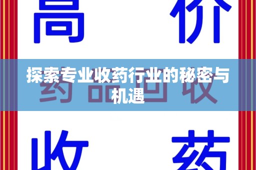 蚌埠探索专业收药行业的秘密与机遇