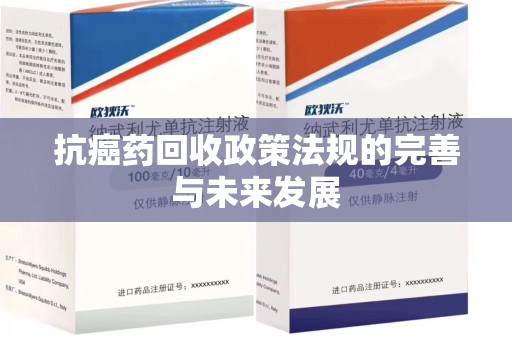 蚌埠抗癌药回收政策法规的完善与未来发展