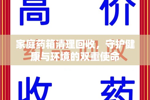 蚌埠家庭药箱清理回收，守护健康与环境的双重使命