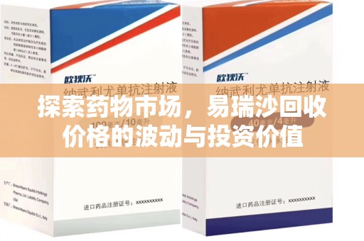 蚌埠探索药物市场，易瑞沙回收价格的波动与投资价值