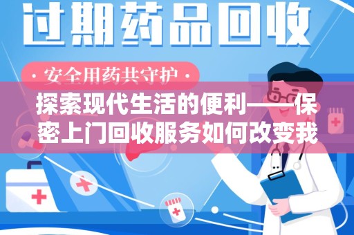 蚌埠探索现代生活的便利——保密上门回收服务如何改变我们的废弃物处理方式