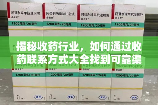 蚌埠揭秘收药行业，如何通过收药联系方式大全找到可靠渠道