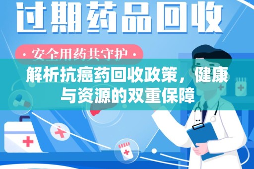 蚌埠解析抗癌药回收政策，健康与资源的双重保障