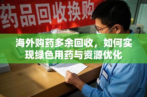 蚌埠海外购药多余回收，如何实现绿色用药与资源优化