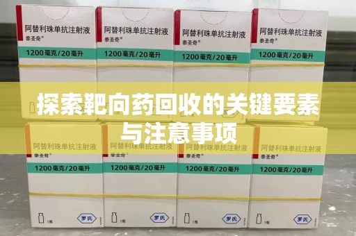 蚌埠探索靶向药回收的关键要素与注意事项