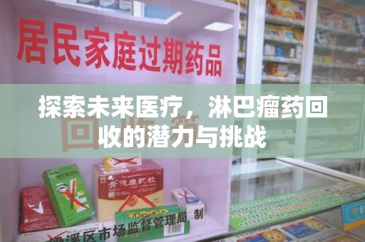 蚌埠探索未来医疗，淋巴瘤药回收的潜力与挑战