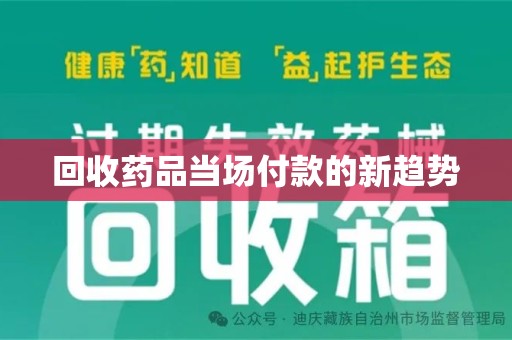 蚌埠回收药品当场付款的新趋势