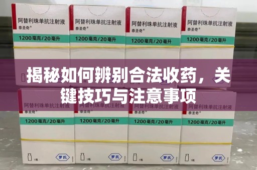 蚌埠揭秘如何辨别合法收药，关键技巧与注意事项
