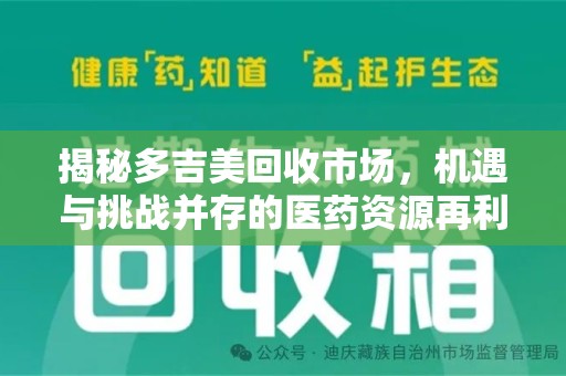 蚌埠揭秘多吉美回收市场，机遇与挑战并存的医药资源再利用之道