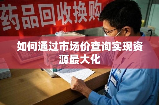 蚌埠如何通过市场价查询实现资源最大化
