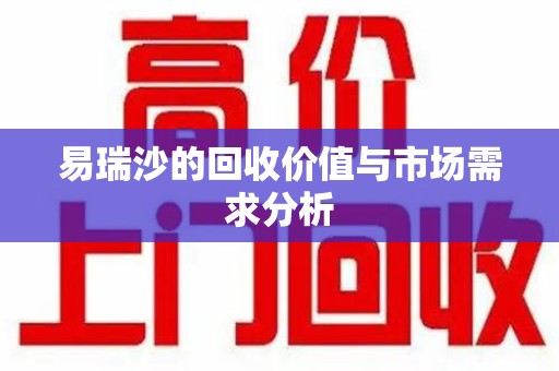蚌埠易瑞沙的回收价值与市场需求分析