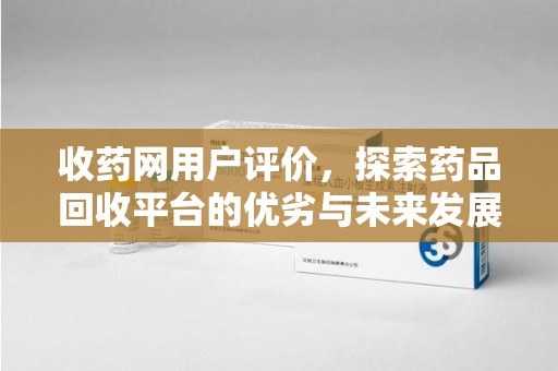 蚌埠收药网用户评价，探索药品回收平台的优劣与未来发展