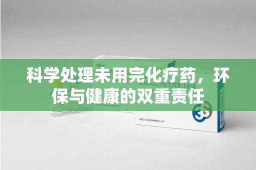 蚌埠科学处理未用完化疗药，环保与健康的双重责任