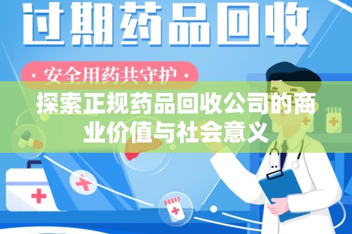 蚌埠探索正规药品回收公司的商业价值与社会意义