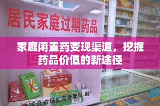蚌埠家庭闲置药变现渠道，挖掘药品价值的新途径