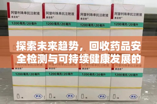 蚌埠探索未来趋势，回收药品安全检测与可持续健康发展的新方向