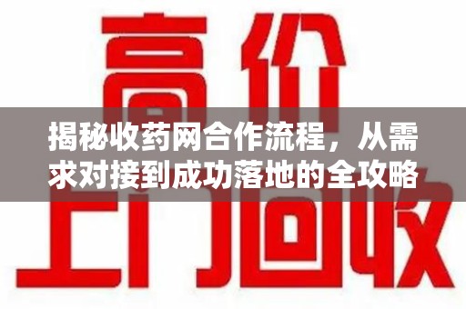 蚌埠揭秘收药网合作流程，从需求对接到成功落地的全攻略