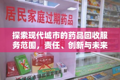 蚌埠探索现代城市的药品回收服务范围，责任、创新与未来