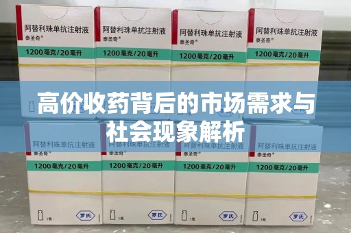 蚌埠高价收药背后的市场需求与社会现象解析