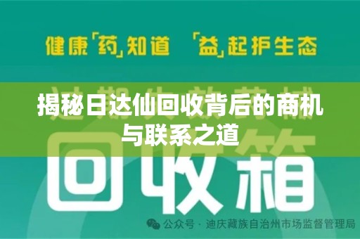 蚌埠揭秘日达仙回收背后的商机与联系之道