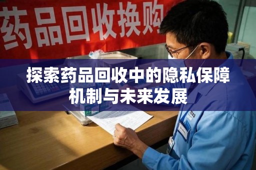 蚌埠探索药品回收中的隐私保障机制与未来发展