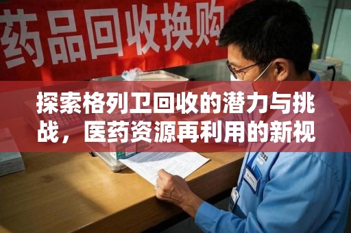 蚌埠探索格列卫回收的潜力与挑战，医药资源再利用的新视角