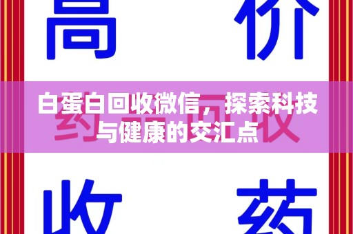 蚌埠白蛋白回收微信，探索科技与健康的交汇点