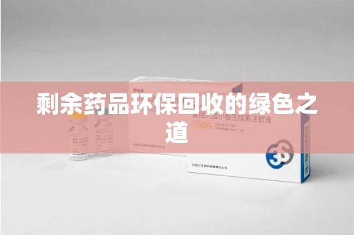 蚌埠剩余药品环保回收的绿色之道